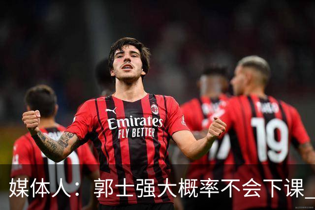 媒体人：郭士强大概率不会下课 希望他能继续坚持打快的风格&理念